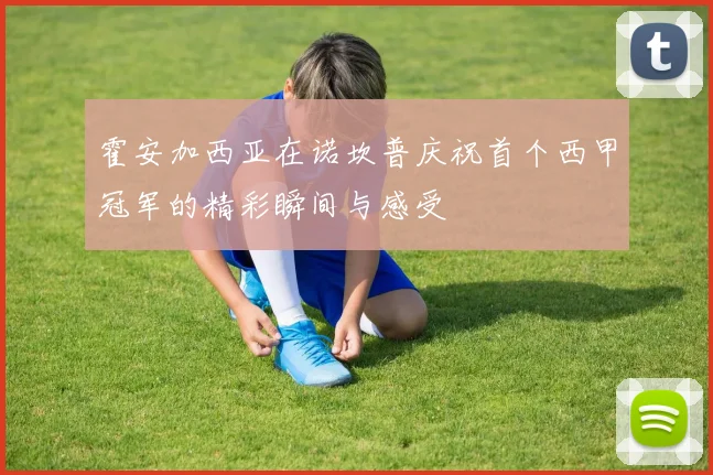 霍安加西亚在诺坎普庆祝首个西甲冠军的精彩瞬间与感受