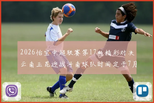 2026怡宝中超联赛第17轮精彩对决云南玉昆迎战河南球队时间定于7月3日晚上20点