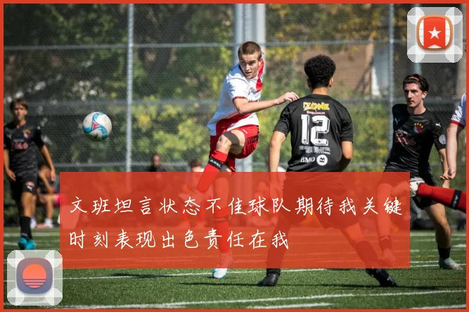文班坦言状态不佳球队期待我关键时刻表现出色责任在我