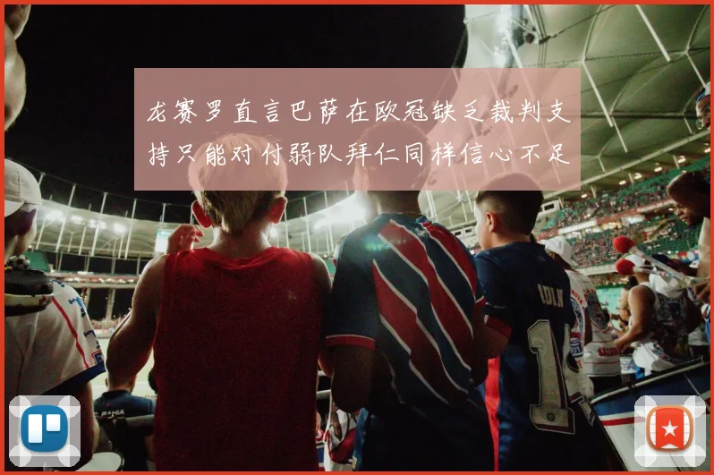 龙赛罗直言巴萨在欧冠缺乏裁判支持只能对付弱队拜仁同样信心不足