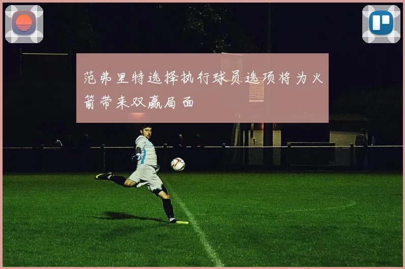 范弗里特选择执行球员选项将为火箭带来双赢局面