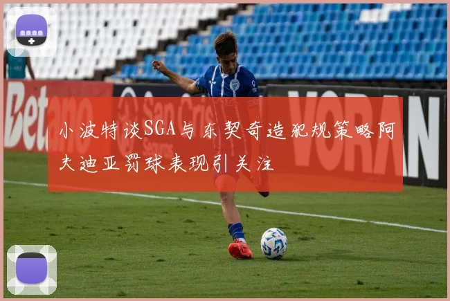 小波特谈SGA与东契奇造犯规策略阿夫迪亚罚球表现引关注