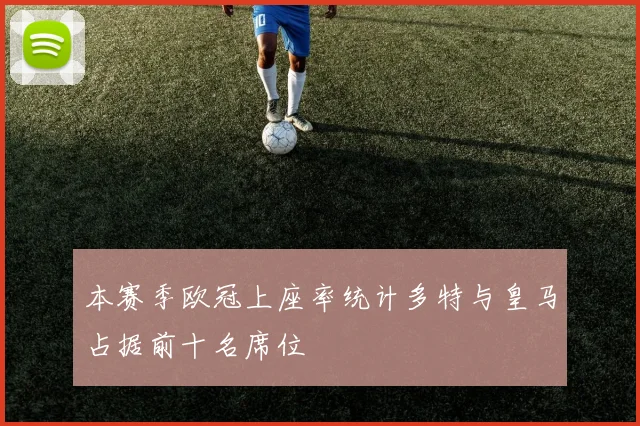 本赛季欧冠上座率统计多特与皇马占据前十名席位