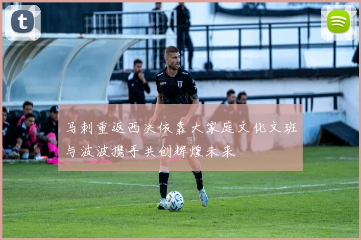 马刺重返西决依靠大家庭文化文班与波波携手共创辉煌未来