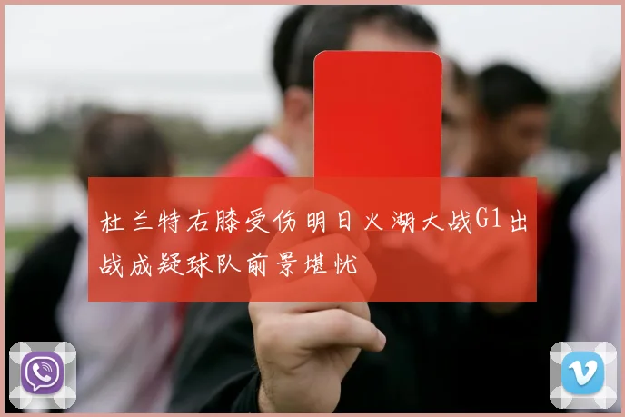 杜兰特右膝受伤明日火湖大战G1出战成疑球队前景堪忧